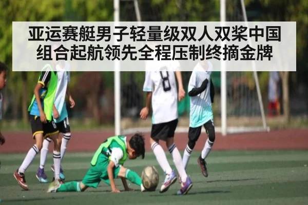 亚运赛艇男子轻量级双人双桨中国组合起航领先全程压制终摘金牌