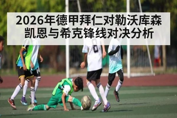 2026年德甲拜仁对勒沃库森 凯恩与希克锋线对决分析